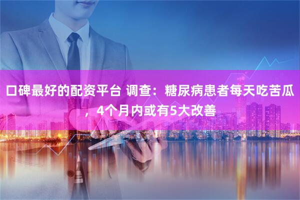 口碑最好的配资平台 调查：糖尿病患者每天吃苦瓜，4个月内或有5大改善
