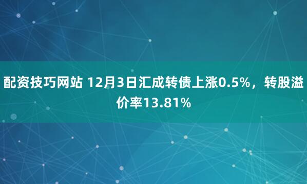 配资技巧网站 12月3日汇成转债上涨0.5%，转股溢价率13.81%