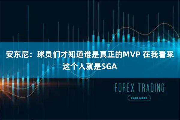 安东尼：球员们才知道谁是真正的MVP 在我看来这个人就是SGA
