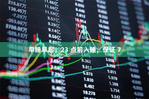 早睡早起，23 点前入睡，保证 7