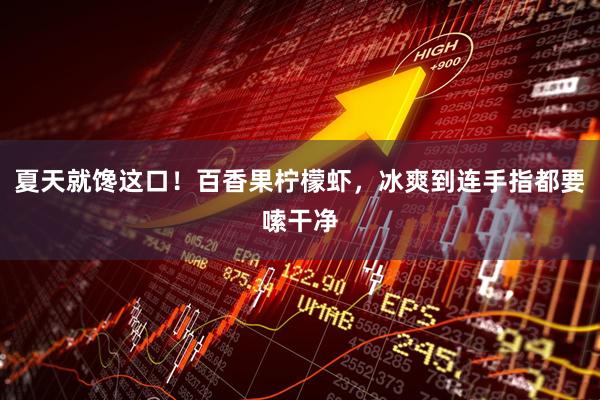 夏天就馋这口！百香果柠檬虾，冰爽到连手指都要嗦干净